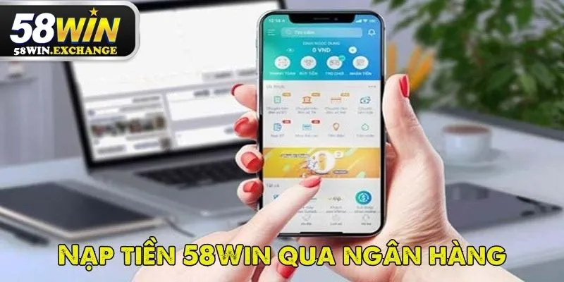 Nạp tiền 58Win bằng tài khoản ngân hàng đơn giản