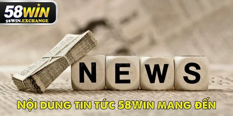 Tin tức 58Win cung cấp kho thông tin phục vụ đầy đủ nhu cầu của người dùng